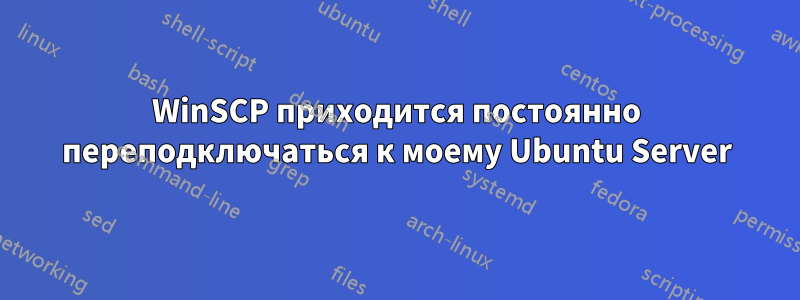 WinSCP приходится постоянно переподключаться к моему Ubuntu Server