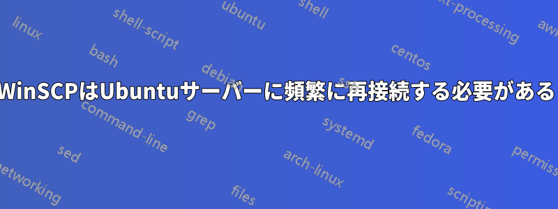 WinSCPはUbuntuサーバーに頻繁に再接続する必要がある