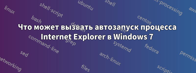 Что может вызвать автозапуск процесса Internet Explorer в Windows 7