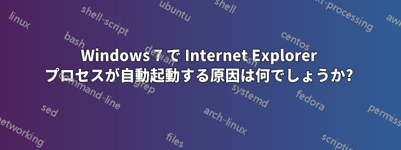 Windows 7 で Internet Explorer プロセスが自動起動する原因は何でしょうか?