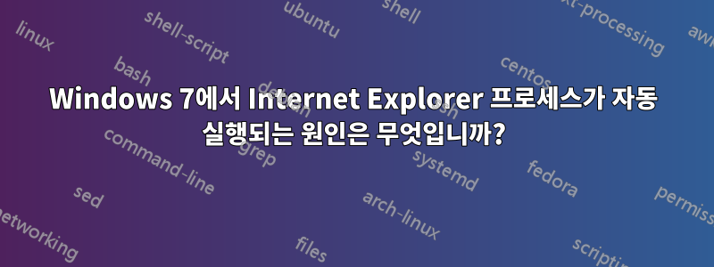 Windows 7에서 Internet Explorer 프로세스가 자동 실행되는 원인은 무엇입니까?