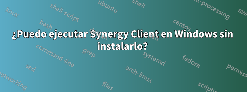 ¿Puedo ejecutar Synergy Client en Windows sin instalarlo?