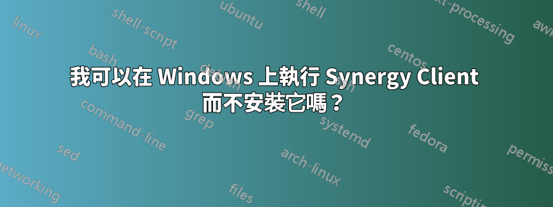 我可以在 Windows 上執行 Synergy Client 而不安裝它嗎？