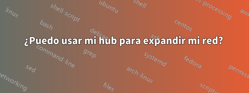 ¿Puedo usar mi hub para expandir mi red?