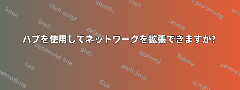 ハブを使用してネットワークを拡張できますか?