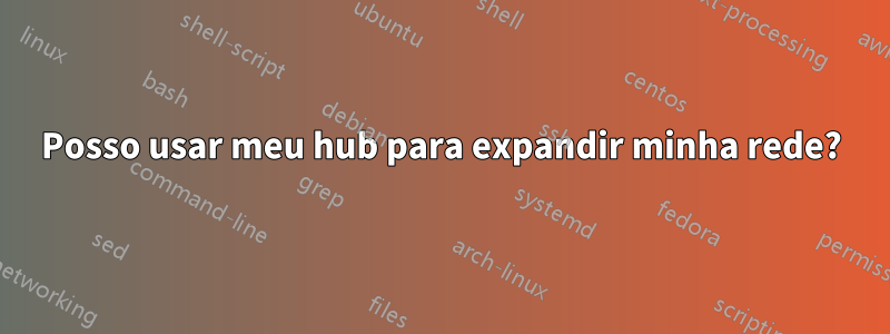 Posso usar meu hub para expandir minha rede?