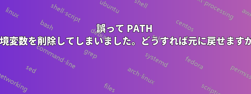 誤って PATH 環境変数を削除してしまいました。どうすれば元に戻せますか? 