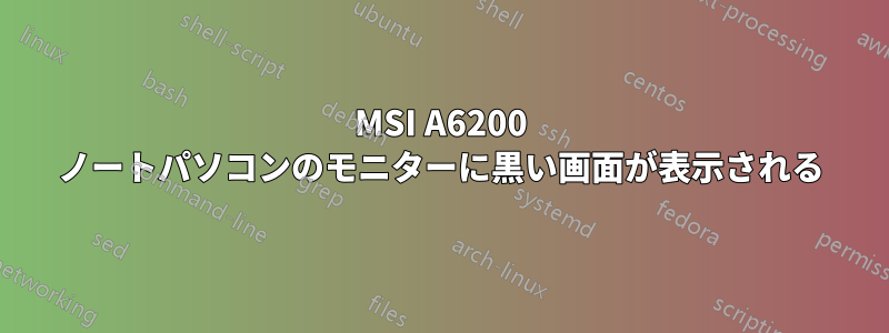 MSI A6200 ノートパソコンのモニターに黒い画面が表示される