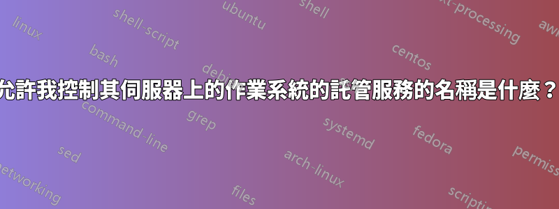 允許我控制其伺服器上的作業系統的託管服務的名稱是什麼？