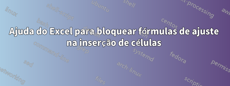 Ajuda do Excel para bloquear fórmulas de ajuste na inserção de células