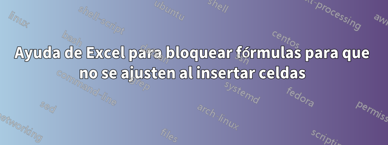 Ayuda de Excel para bloquear fórmulas para que no se ajusten al insertar celdas