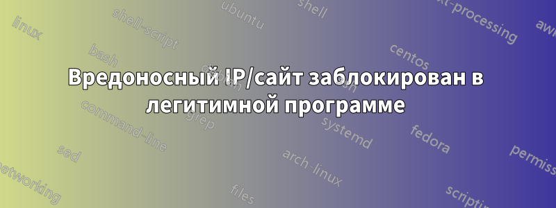 Вредоносный IP/сайт заблокирован в легитимной программе