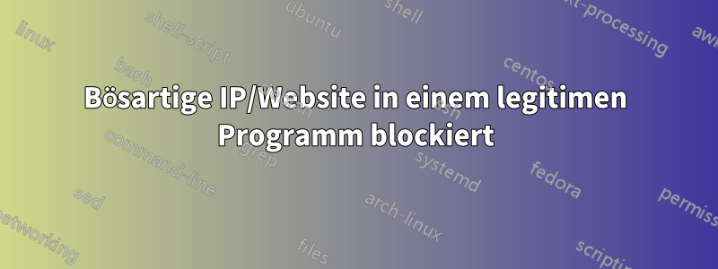 Bösartige IP/Website in einem legitimen Programm blockiert