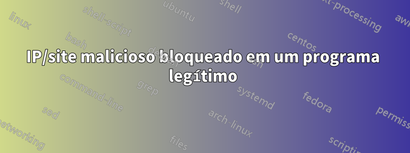 IP/site malicioso bloqueado em um programa legítimo