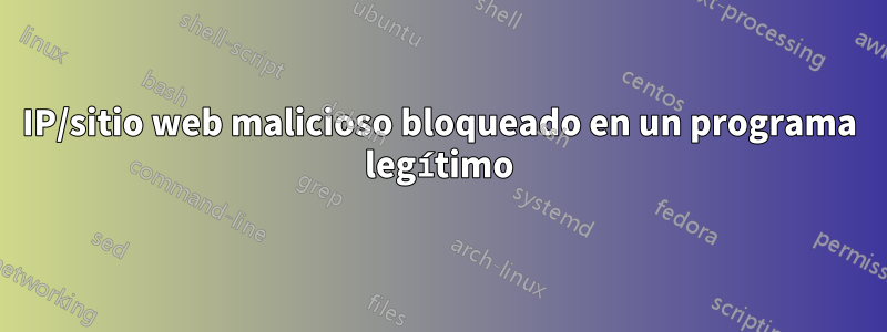 IP/sitio web malicioso bloqueado en un programa legítimo