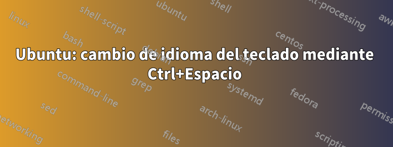 Ubuntu: cambio de idioma del teclado mediante Ctrl+Espacio