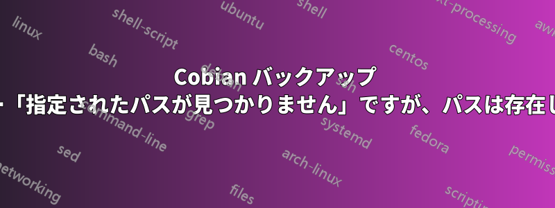 Cobian バックアップ エラー「指定されたパスが見つかりません」ですが、パスは存在します