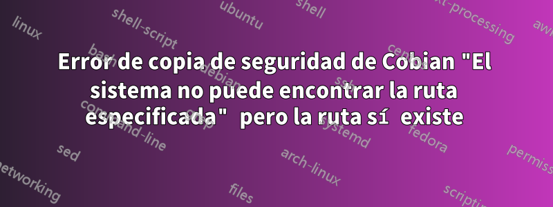 Error de copia de seguridad de Cobian "El sistema no puede encontrar la ruta especificada" pero la ruta sí existe