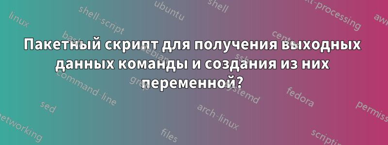 Пакетный скрипт для получения выходных данных команды и создания из них переменной?