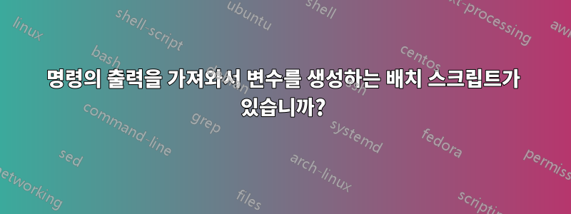 명령의 출력을 가져와서 변수를 생성하는 배치 스크립트가 있습니까?