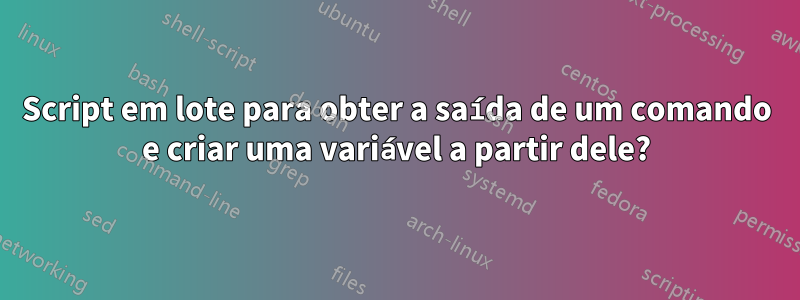 Script em lote para obter a saída de um comando e criar uma variável a partir dele?