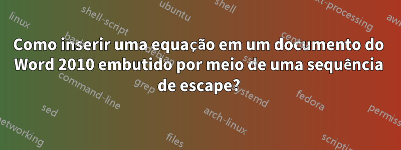 Como inserir uma equação em um documento do Word 2010 embutido por meio de uma sequência de escape?