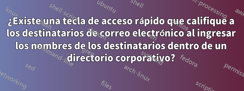 ¿Existe una tecla de acceso rápido que califique a los destinatarios de correo electrónico al ingresar los nombres de los destinatarios dentro de un directorio corporativo?