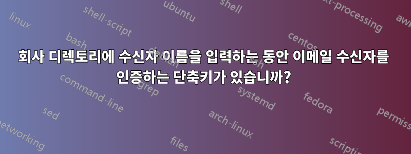 회사 디렉토리에 수신자 이름을 입력하는 동안 이메일 수신자를 인증하는 단축키가 있습니까?