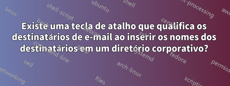 Existe uma tecla de atalho que qualifica os destinatários de e-mail ao inserir os nomes dos destinatários em um diretório corporativo?