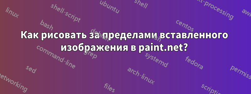 Как рисовать за пределами вставленного изображения в paint.net?