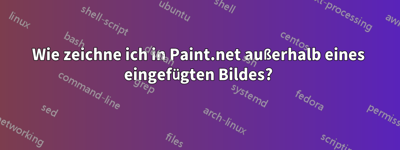 Wie zeichne ich in Paint.net außerhalb eines eingefügten Bildes?