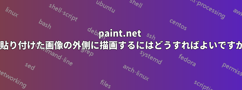 paint.net で貼り付けた画像の外側に描画するにはどうすればよいですか?