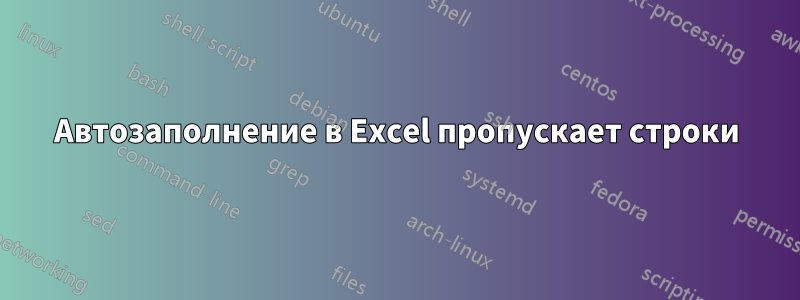 Автозаполнение в Excel пропускает строки