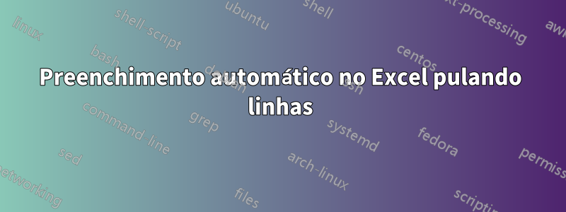 Preenchimento automático no Excel pulando linhas