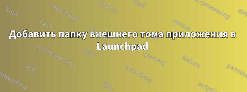 Добавить папку внешнего тома приложения в Launchpad