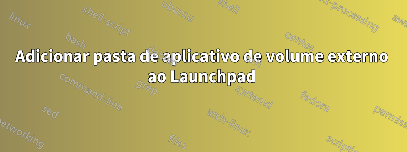 Adicionar pasta de aplicativo de volume externo ao Launchpad