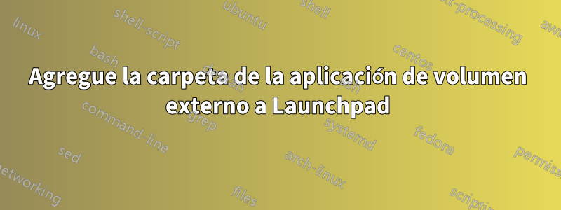 Agregue la carpeta de la aplicación de volumen externo a Launchpad