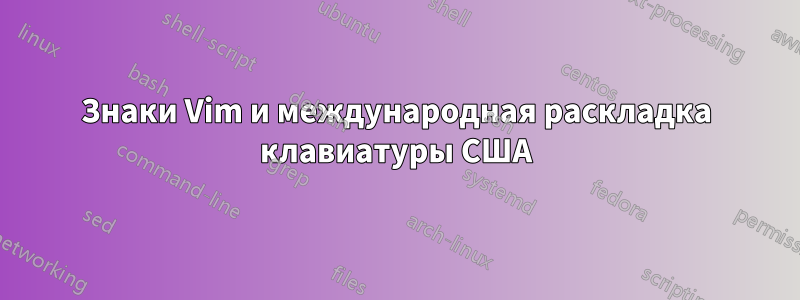 Знаки Vim и международная раскладка клавиатуры США