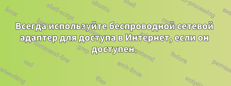 Всегда используйте беспроводной сетевой адаптер для доступа в Интернет, если он доступен.