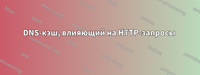 DNS-кэш, влияющий на HTTP-запросы