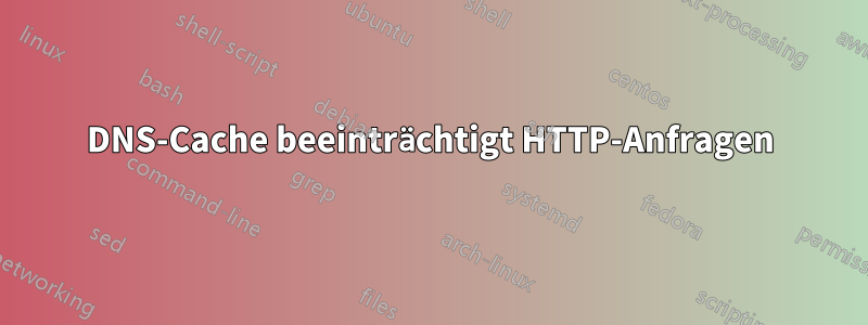 DNS-Cache beeinträchtigt HTTP-Anfragen