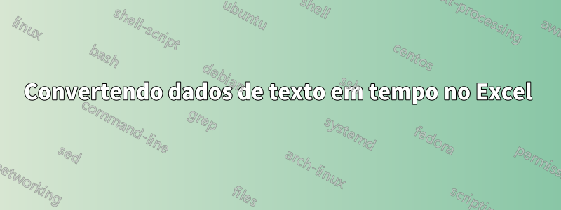 Convertendo dados de texto em tempo no Excel