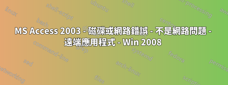 MS Access 2003 - 磁碟或網路錯誤 - 不是網路問題 - 遠端應用程式 - Win 2008