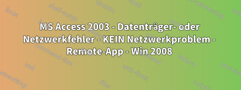 MS Access 2003 - Datenträger- oder Netzwerkfehler - KEIN Netzwerkproblem - Remote-App - Win 2008