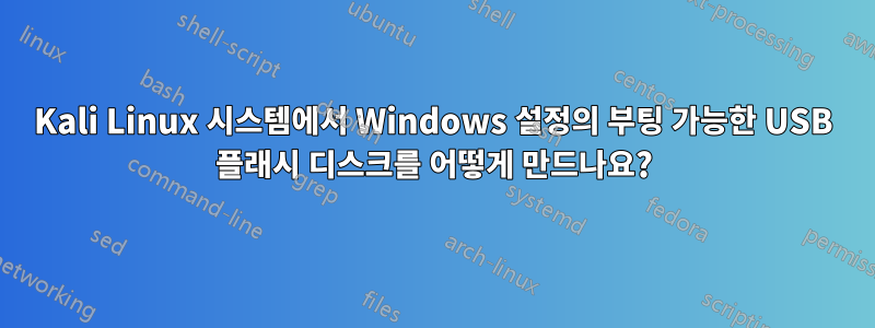 Kali Linux 시스템에서 Windows 설정의 부팅 가능한 USB 플래시 디스크를 어떻게 만드나요?