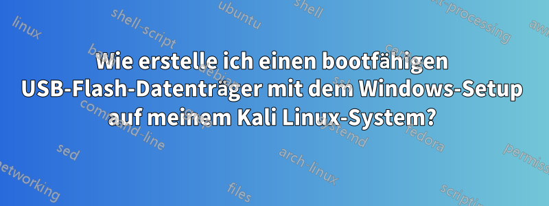 Wie erstelle ich einen bootfähigen USB-Flash-Datenträger mit dem Windows-Setup auf meinem Kali Linux-System?