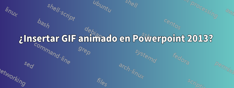 ¿Insertar GIF animado en Powerpoint 2013?