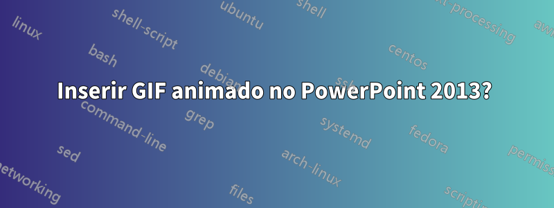 Inserir GIF animado no PowerPoint 2013?