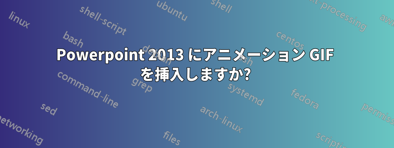 Powerpoint 2013 にアニメーション GIF を挿入しますか?