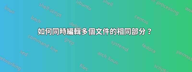 如何同時編輯多個文件的相同部分？